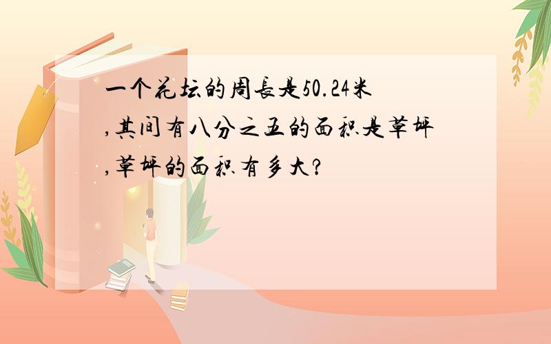 一个花坛的周长是50.24米,其间有八分之五的面积是草坪,草坪的面积有多大?