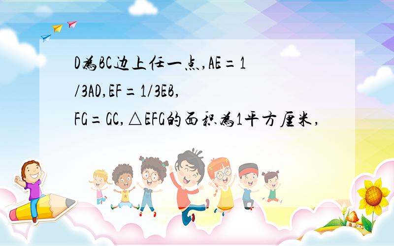 D为BC边上任一点,AE=1/3AD,EF=1/3EB,FG=GC,△EFG的面积为1平方厘米,