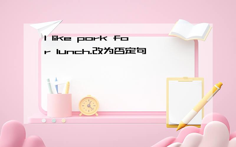 I like pork for lunch.改为否定句