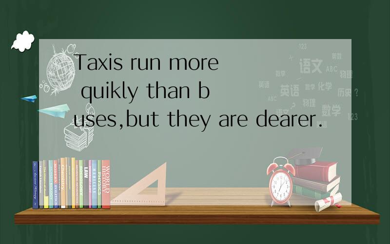 Taxis run more quikly than buses,but they are dearer.