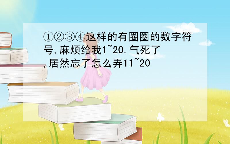 ①②③④这样的有圈圈的数字符号,麻烦给我1~20.气死了,居然忘了怎么弄11~20