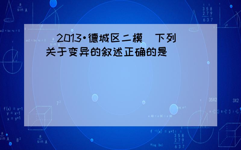 （2013•德城区二模）下列关于变异的叙述正确的是（　　）