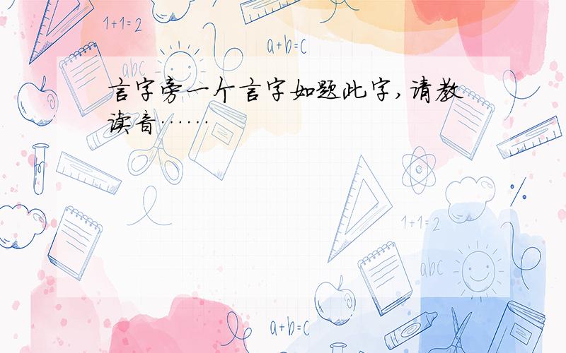 言字旁一个言字如题此字,请教读音……