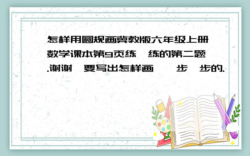 怎样用圆规画冀教版六年级上册数学课本第9页练一练的第二题.谢谢,要写出怎样画,一步一步的.