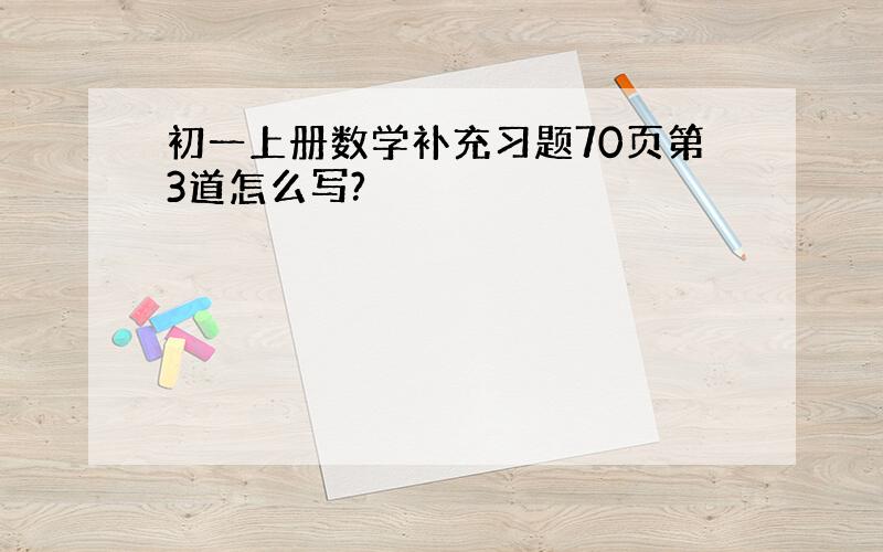 初一上册数学补充习题70页第3道怎么写?