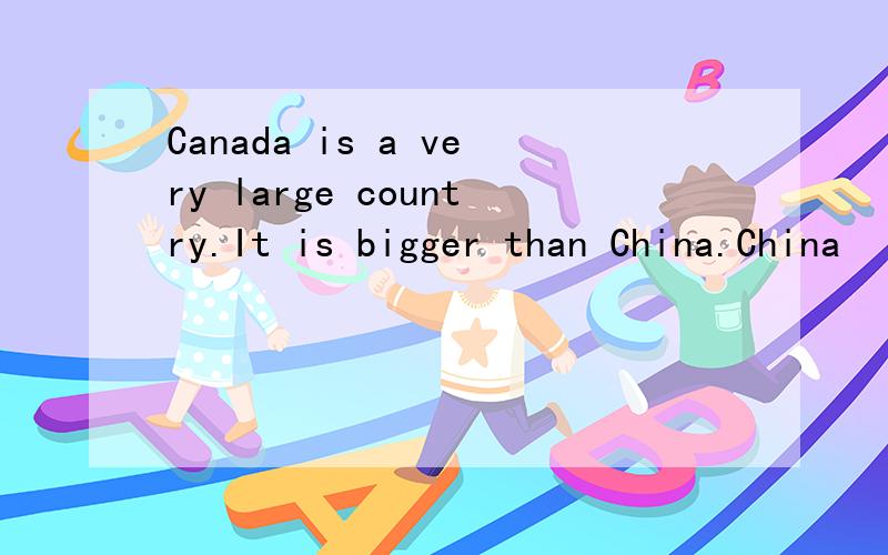 Canada is a very large country.It is bigger than China.China