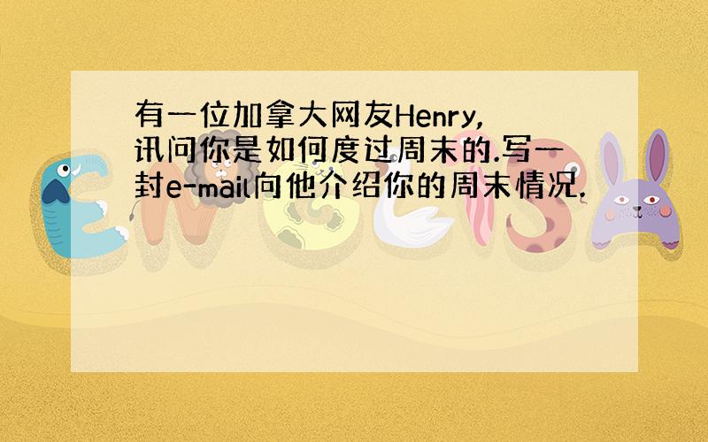 有一位加拿大网友Henry,讯问你是如何度过周末的.写一封e-mail向他介绍你的周末情况.