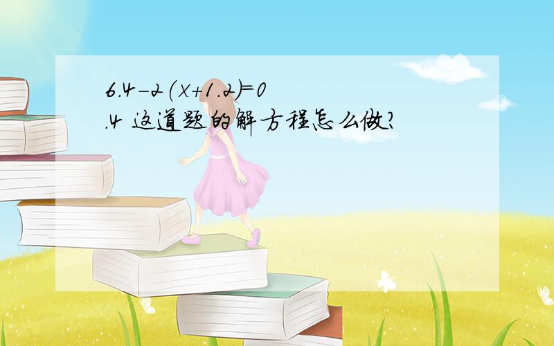 6.4-2(x+1.2)=0.4 这道题的解方程怎么做?