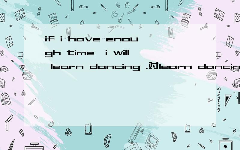 if i have enough time,i will learn dancing .对learn dancing提问