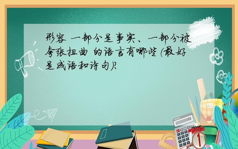 形容 一部分是事实、一部分被夸张扭曲 的语言有哪些（最好是成语和诗句）?