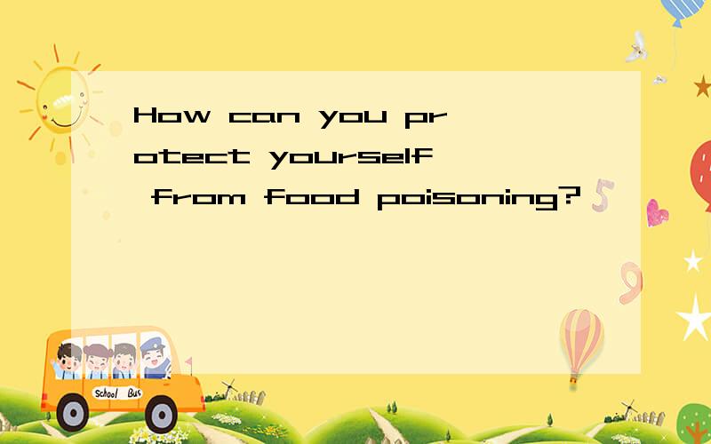 How can you protect yourself from food poisoning?