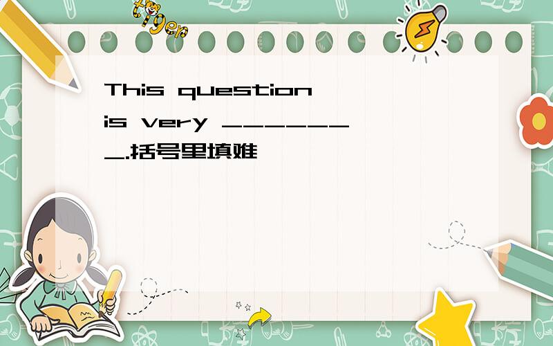 This question is very _______.括号里填难