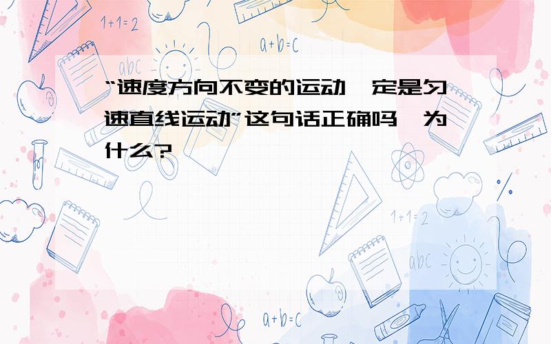 “速度方向不变的运动一定是匀速直线运动”这句话正确吗,为什么?