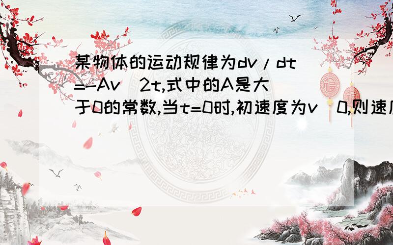 某物体的运动规律为dv/dt=-Av^2t,式中的A是大于0的常数,当t=0时,初速度为v_0,则速度V与时间t的函数关