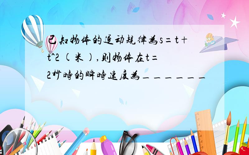 已知物体的运动规律为s=t+t^2 (米),则物体在t=2秒时的瞬时速度为______