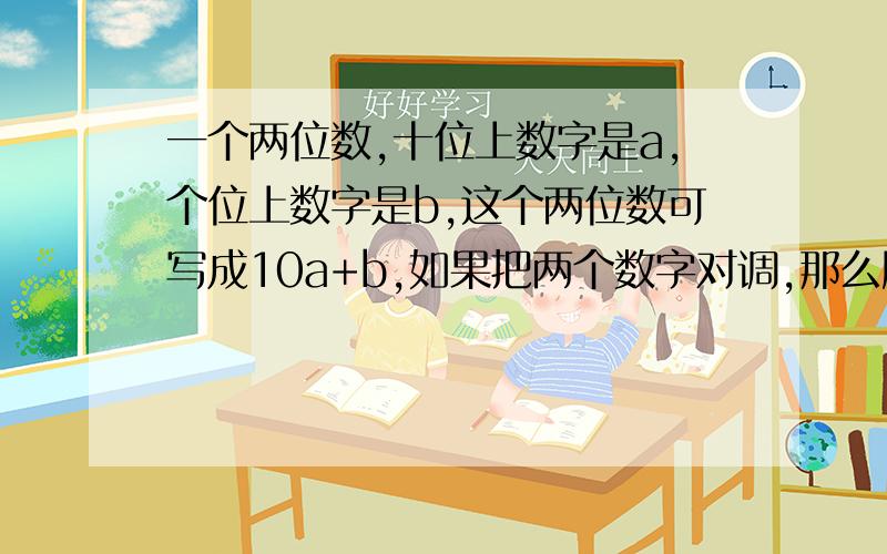 一个两位数,十位上数字是a,个位上数字是b,这个两位数可写成10a+b,如果把两个数字对调,那么所得的两位数是10b+a