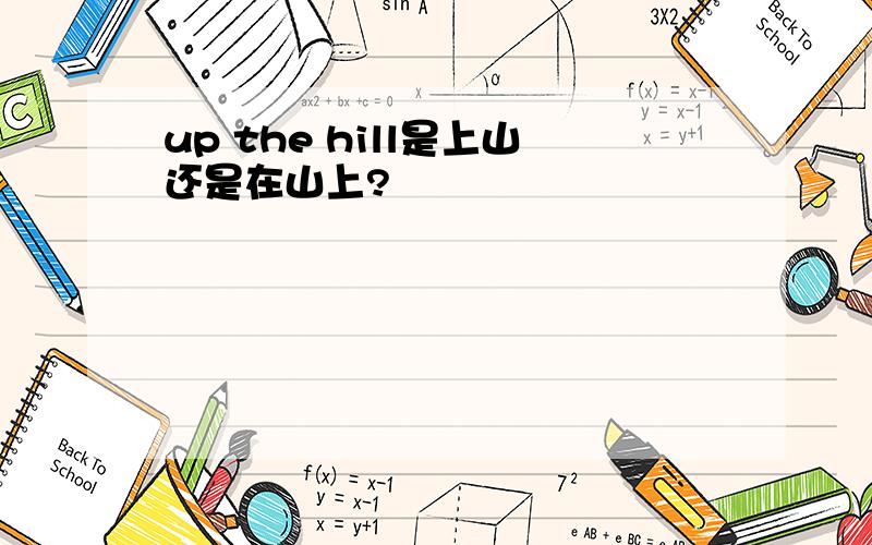 up the hill是上山还是在山上?