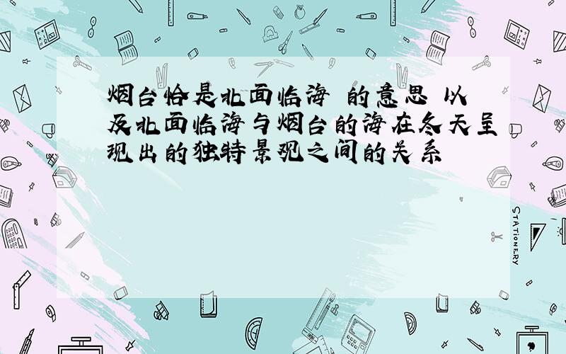 烟台恰是北面临海 的意思 以及北面临海与烟台的海在冬天呈现出的独特景观之间的关系