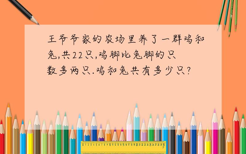 王爷爷家的农场里养了一群鸡和兔,共22只,鸡脚比兔脚的只数多两只.鸡和兔共有多少只?