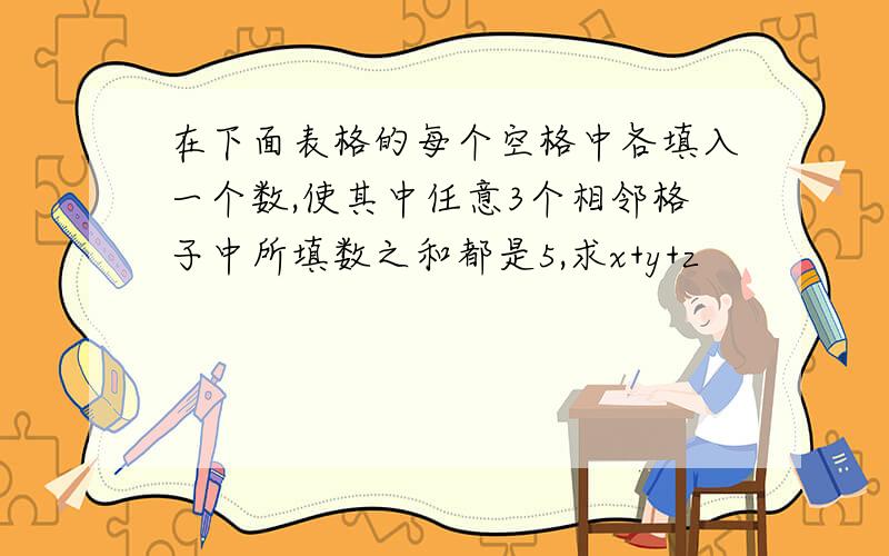 在下面表格的每个空格中各填入一个数,使其中任意3个相邻格子中所填数之和都是5,求x+y+z