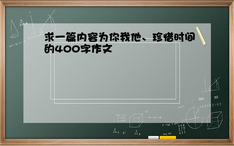 求一篇内容为你我他、珍惜时间的400字作文