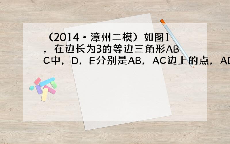 （2014•漳州二模）如图1，在边长为3的等边三角形ABC中，D，E分别是AB，AC边上的点，AD=AE，F是BC的中点