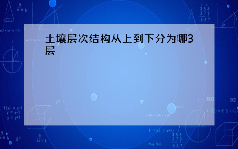 土壤层次结构从上到下分为哪3层