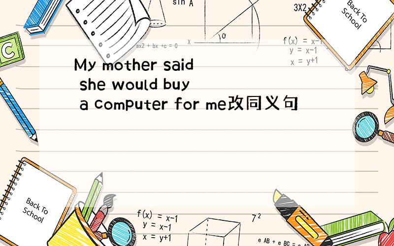 My mother said she would buy a computer for me改同义句