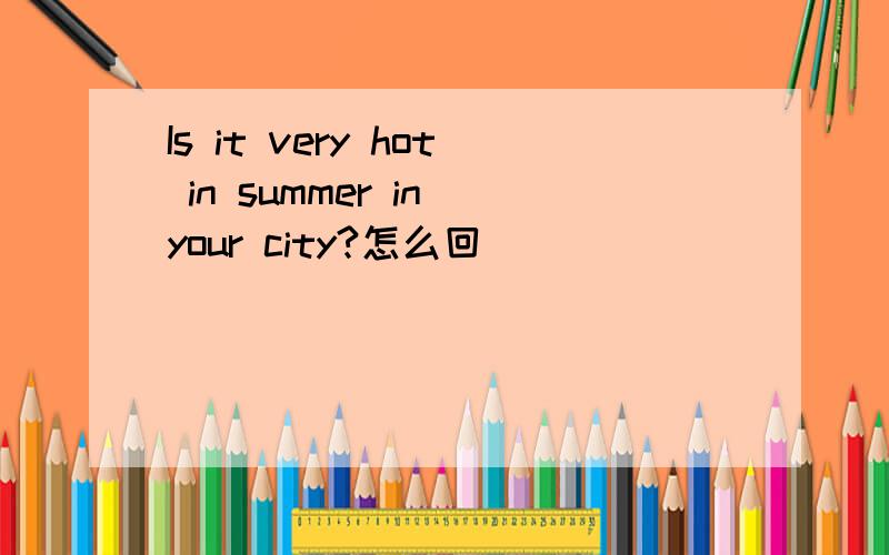 Is it very hot in summer in your city?怎么回