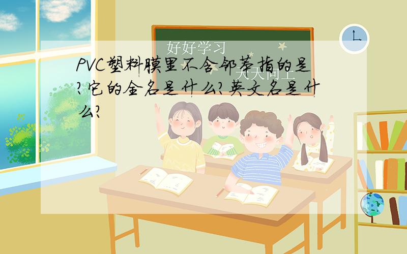 PVC塑料膜里不含邻苯指的是?它的全名是什么?英文名是什么?