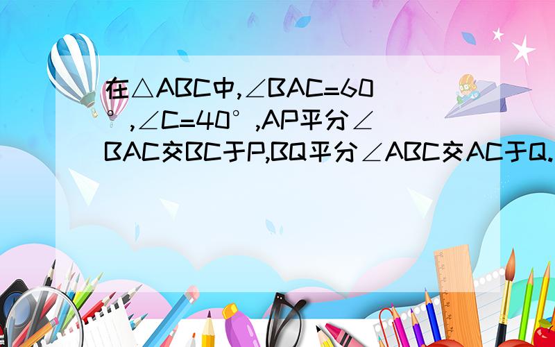 在△ABC中,∠BAC=60°,∠C=40°,AP平分∠BAC交BC于P,BQ平分∠ABC交AC于Q.求证：AB+BP=