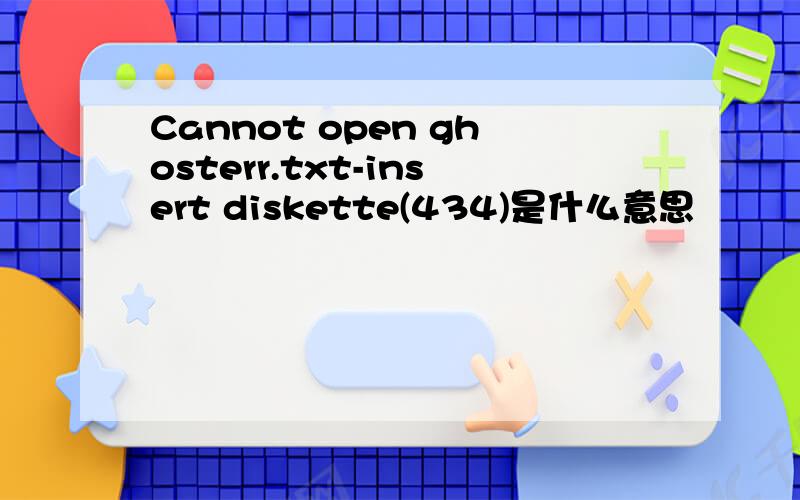 Cannot open ghosterr.txt-insert diskette(434)是什么意思