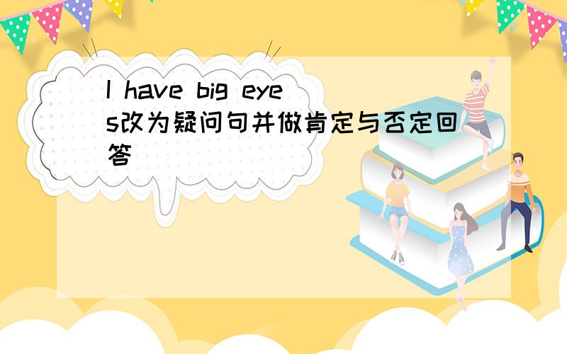 I have big eyes改为疑问句并做肯定与否定回答