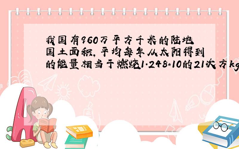 我国有960万平方千米的陆地国土面积,平均每年从太阳得到的能量相当于燃烧1.248*10的21次方kg.某农户的500m