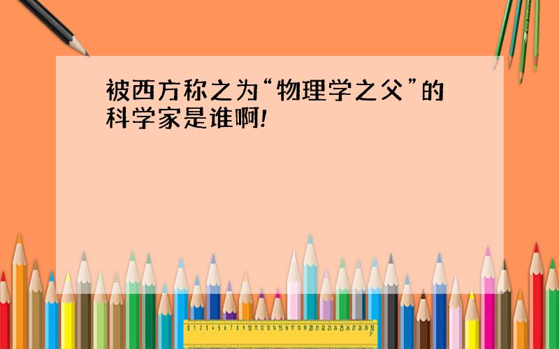 被西方称之为“物理学之父”的科学家是谁啊!