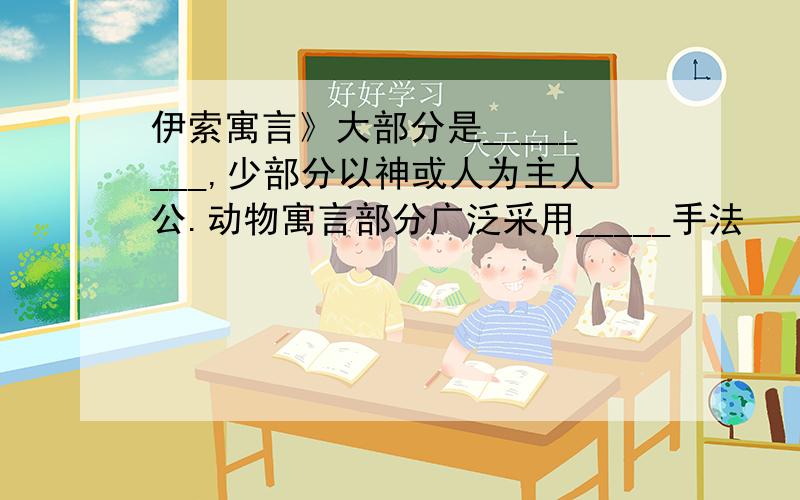 伊索寓言》大部分是________,少部分以神或人为主人公.动物寓言部分广泛采用_____手法