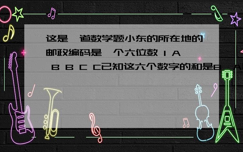 这是一道数学题小东的所在地的邮政编码是一个六位数 1 A B B C C已知这六个数字的和是8,A比2个C的和小1,且A