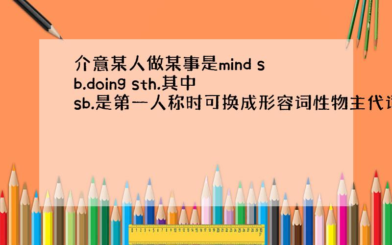 介意某人做某事是mind sb.doing sth.其中sb.是第一人称时可换成形容词性物主代词,二三人称也可以吗?