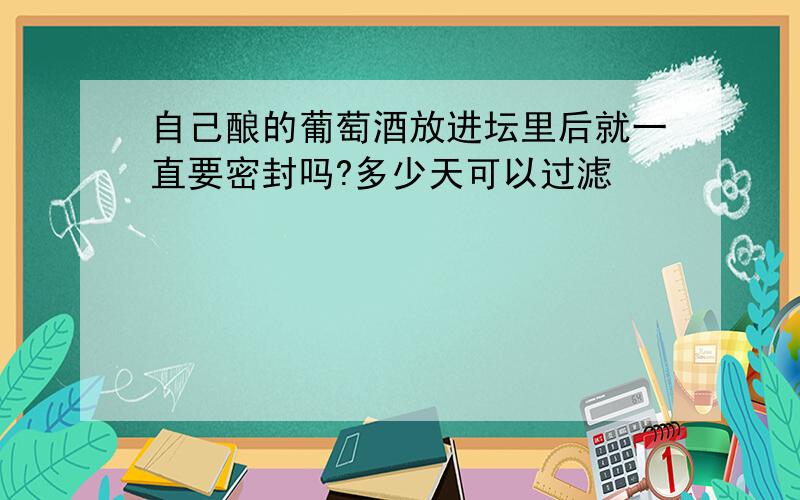 自己酿的葡萄酒放进坛里后就一直要密封吗?多少天可以过滤