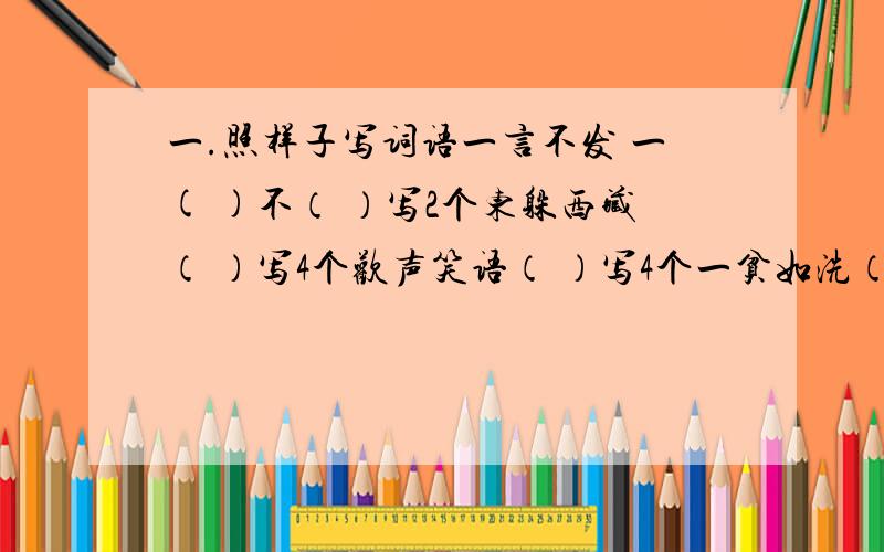 一.照样子写词语一言不发 一( )不（ ）写2个东躲西藏（ ）写4个欢声笑语（ ）写4个一贫如洗（ ）写4个不计其数（形