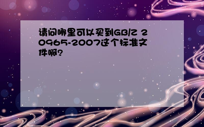 请问哪里可以买到GB/Z 20965-2007这个标准文件啊?