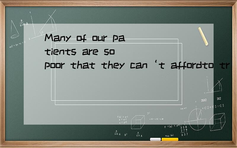 Many of our patients are so poor that they can‘t affordto tr