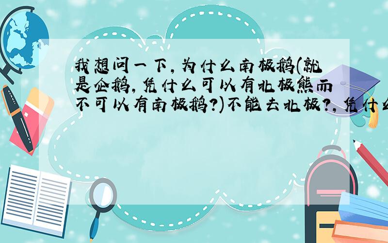 我想问一下,为什么南极鹅(就是企鹅,凭什么可以有北极熊而不可以有南极鹅?)不能去北极?,凭什么断定北极熊