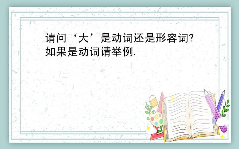 请问‘大’是动词还是形容词?如果是动词请举例.