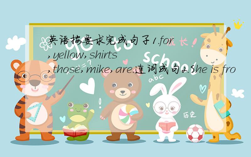 英语按要求完成句子1.for,yellow,shirts,those,mike,are.连词成句2.She is fro