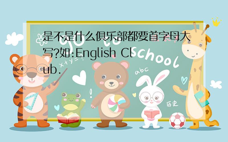 是不是什么俱乐部都要首字母大写?如:English Club.