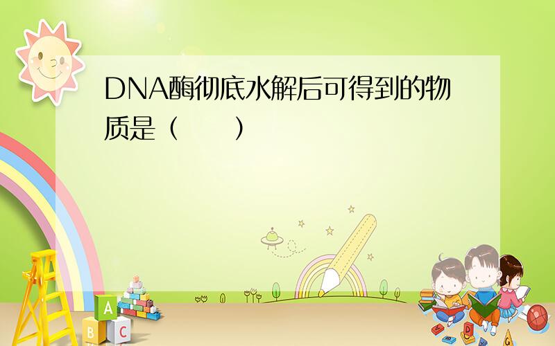 DNA酶彻底水解后可得到的物质是（　　）