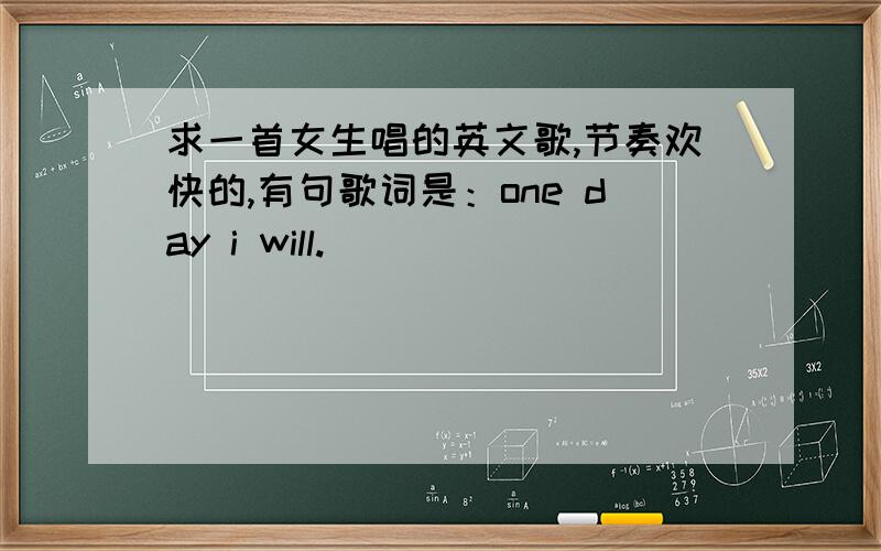 求一首女生唱的英文歌,节奏欢快的,有句歌词是：one day i will.