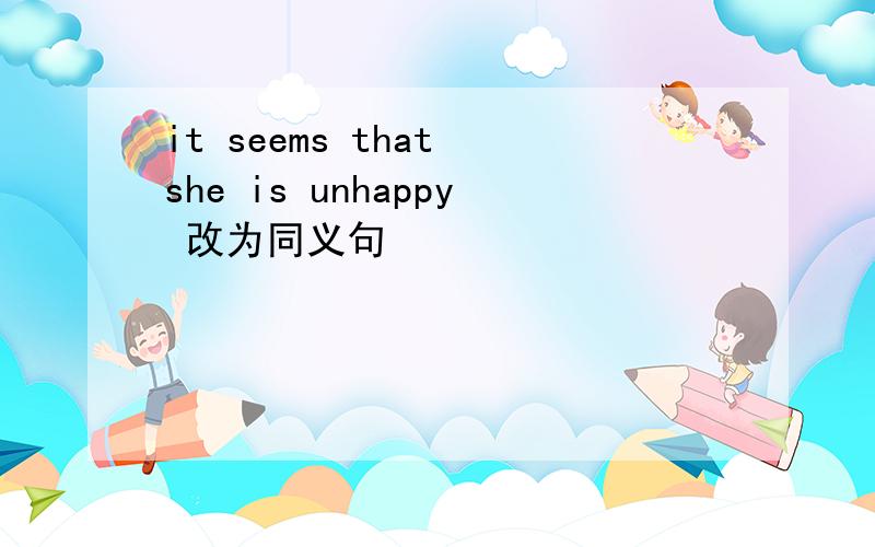 it seems that she is unhappy 改为同义句