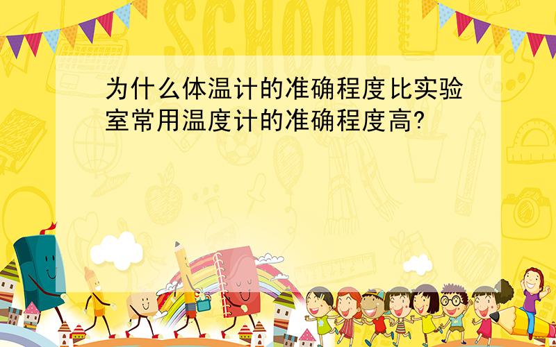 为什么体温计的准确程度比实验室常用温度计的准确程度高?